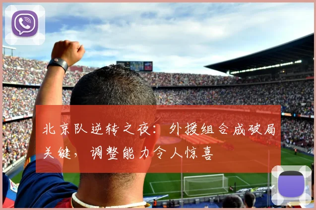 北京队逆转之夜：外援组合成破局关键，调整能力令人惊喜