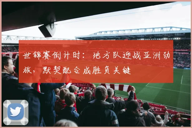 世锦赛倒计时：地方队迎战亚洲劲旅，默契配合成胜负关键