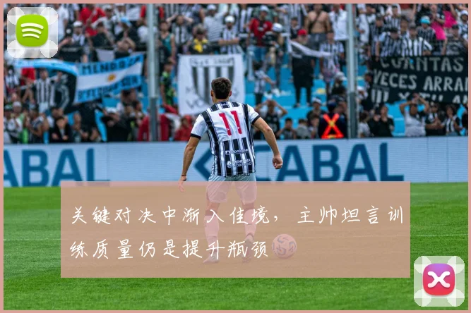 关键对决中渐入佳境，主帅坦言训练质量仍是提升瓶颈