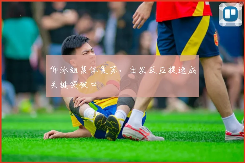 仰泳组集体复苏，出发反应提速成关键突破口
