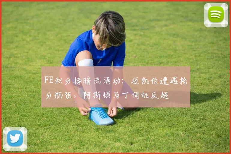 FE积分榜暗流涌动：迈凯伦遭遇抢分瓶颈，阿斯顿马丁伺机反超