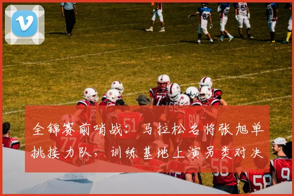 全锦赛前哨战：马拉松名将张旭单挑接力队，训练基地上演另类对决