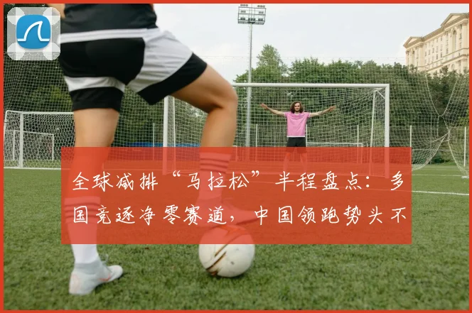 全球减排“马拉松”半程盘点：多国竞逐净零赛道，中国领跑势头不减