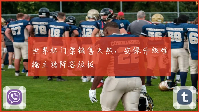 世界杯门票销售火热，安保升级难掩主场阵容短板