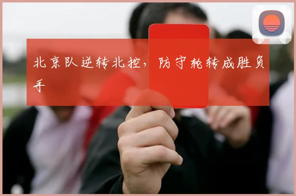 北京队逆转北控，防守轮转成胜负手