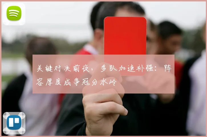 关键对决前夜，多队加速补强：阵容厚度成争冠分水岭