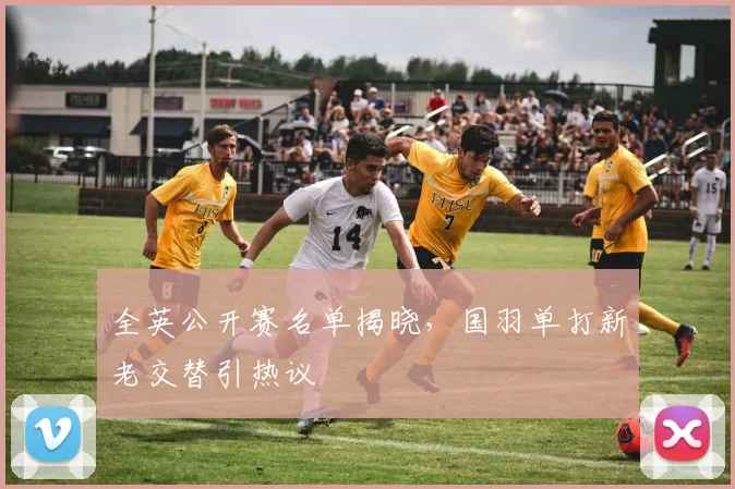 全英公开赛名单揭晓，国羽单打新老交替引热议