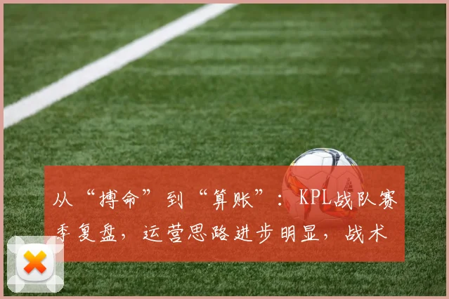 从“搏命”到“算账”：KPL战队赛季复盘，运营思路进步明显，战术细节仍是提升方向