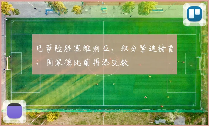 巴萨险胜塞维利亚，积分紧追榜首，国家德比前再添变数