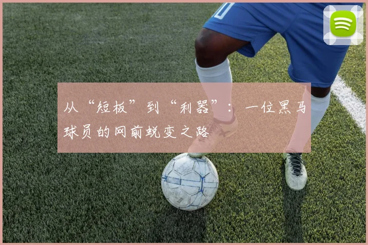 从“短板”到“利器”：一位黑马球员的网前蜕变之路