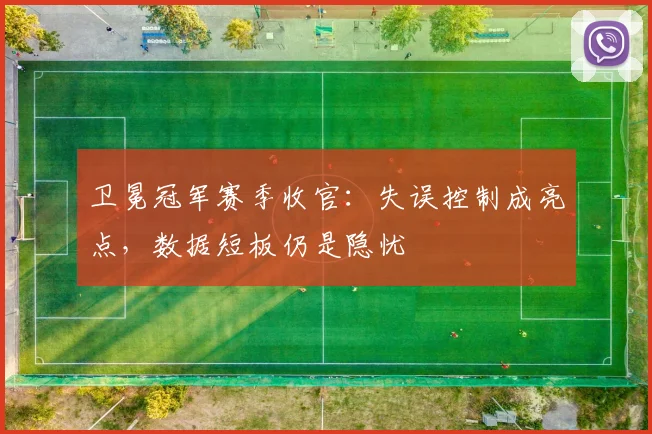 卫冕冠军赛季收官：失误控制成亮点，数据短板仍是隐忧