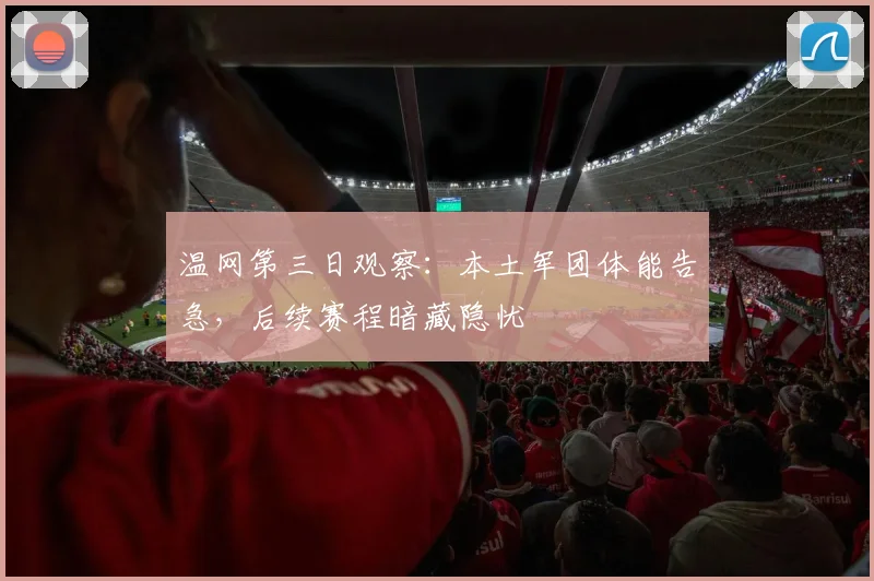 温网第三日观察：本土军团体能告急，后续赛程暗藏隐忧